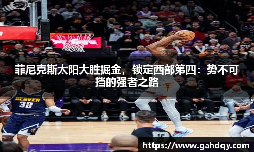 菲尼克斯太阳大胜掘金，锁定西部第四：势不可挡的强者之路