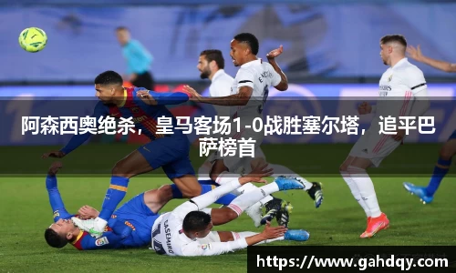 阿森西奥绝杀，皇马客场1-0战胜塞尔塔，追平巴萨榜首