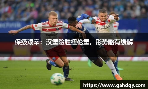 保级艰辛：汉堡险胜纽伦堡，形势略有缓解
