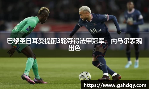 巴黎圣日耳曼提前3轮夺得法甲冠军，内马尔表现出色