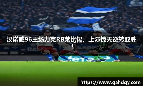 汉诺威96主场力克RB莱比锡，上演惊天逆转取胜！