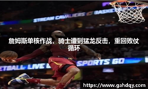 詹姆斯单核作战，骑士遭到猛龙反击，重回败仗循环