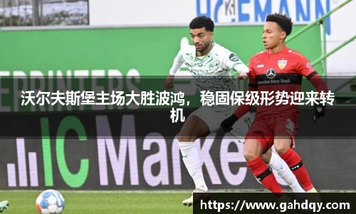 沃尔夫斯堡主场大胜波鸿，稳固保级形势迎来转机