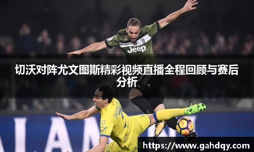 切沃对阵尤文图斯精彩视频直播全程回顾与赛后分析