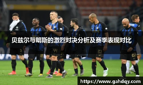 贝兹尔与朗斯的激烈对决分析及赛季表现对比