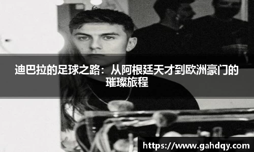 迪巴拉的足球之路：从阿根廷天才到欧洲豪门的璀璨旅程