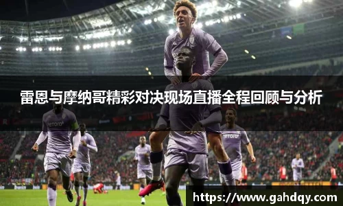 雷恩与摩纳哥精彩对决现场直播全程回顾与分析