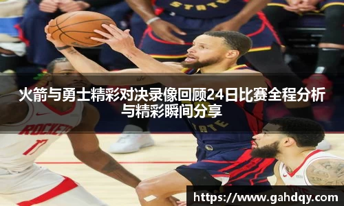 火箭与勇士精彩对决录像回顾24日比赛全程分析与精彩瞬间分享