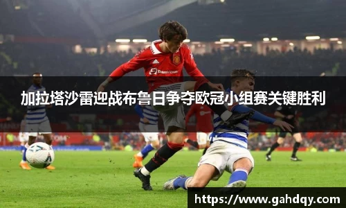 加拉塔沙雷迎战布鲁日争夺欧冠小组赛关键胜利
