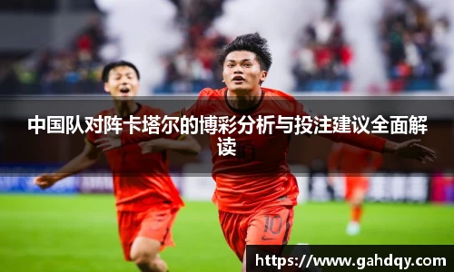 中国队对阵卡塔尔的博彩分析与投注建议全面解读