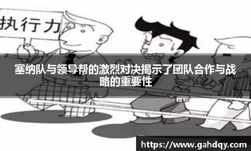 塞纳队与领导帮的激烈对决揭示了团队合作与战略的重要性