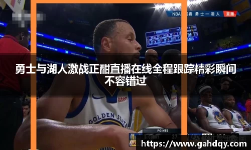 勇士与湖人激战正酣直播在线全程跟踪精彩瞬间不容错过