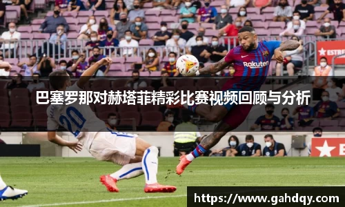 巴塞罗那对赫塔菲精彩比赛视频回顾与分析