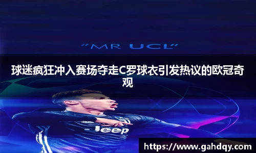 球迷疯狂冲入赛场夺走C罗球衣引发热议的欧冠奇观
