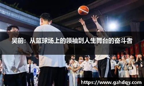 吴前：从篮球场上的领袖到人生舞台的奋斗者