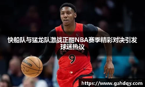 快船队与猛龙队激战正酣NBA赛季精彩对决引发球迷热议
