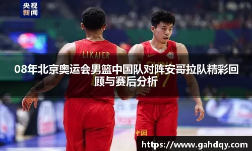 08年北京奥运会男篮中国队对阵安哥拉队精彩回顾与赛后分析