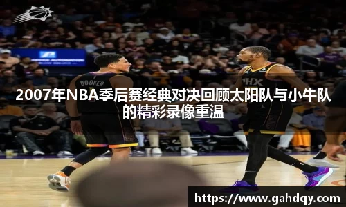2007年NBA季后赛经典对决回顾太阳队与小牛队的精彩录像重温