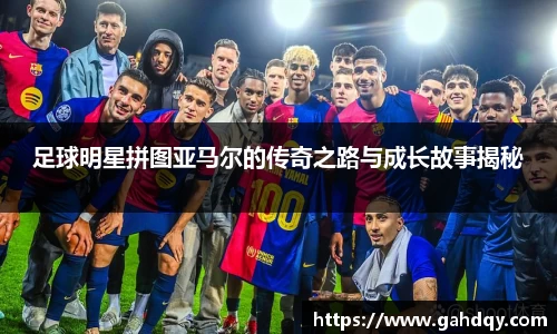 足球明星拼图亚马尔的传奇之路与成长故事揭秘